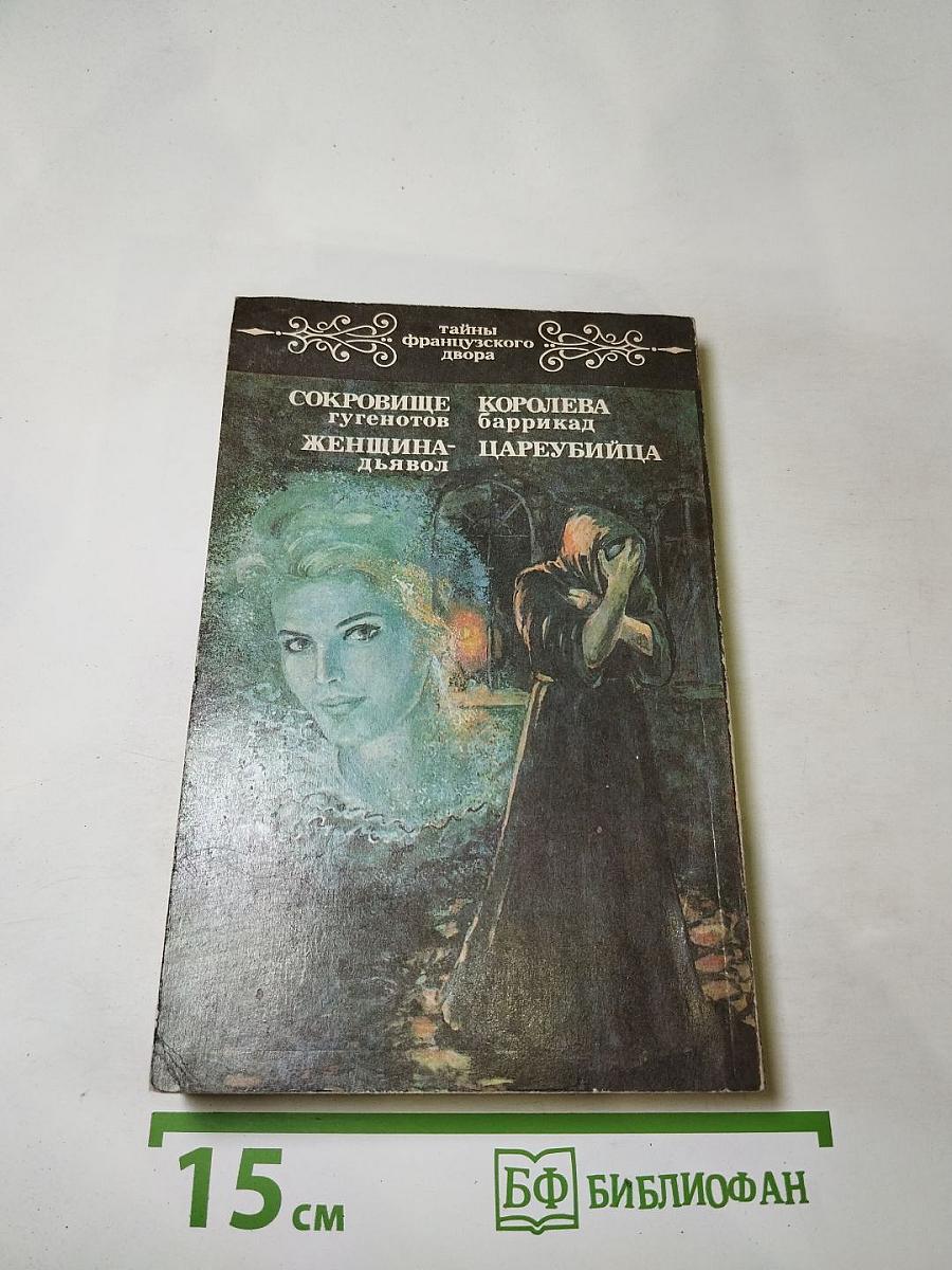 Тайны французского двора. Том 4: Сокровище гугенотов, Женщина-дьявол, Королева Баррикад, Цареубийца