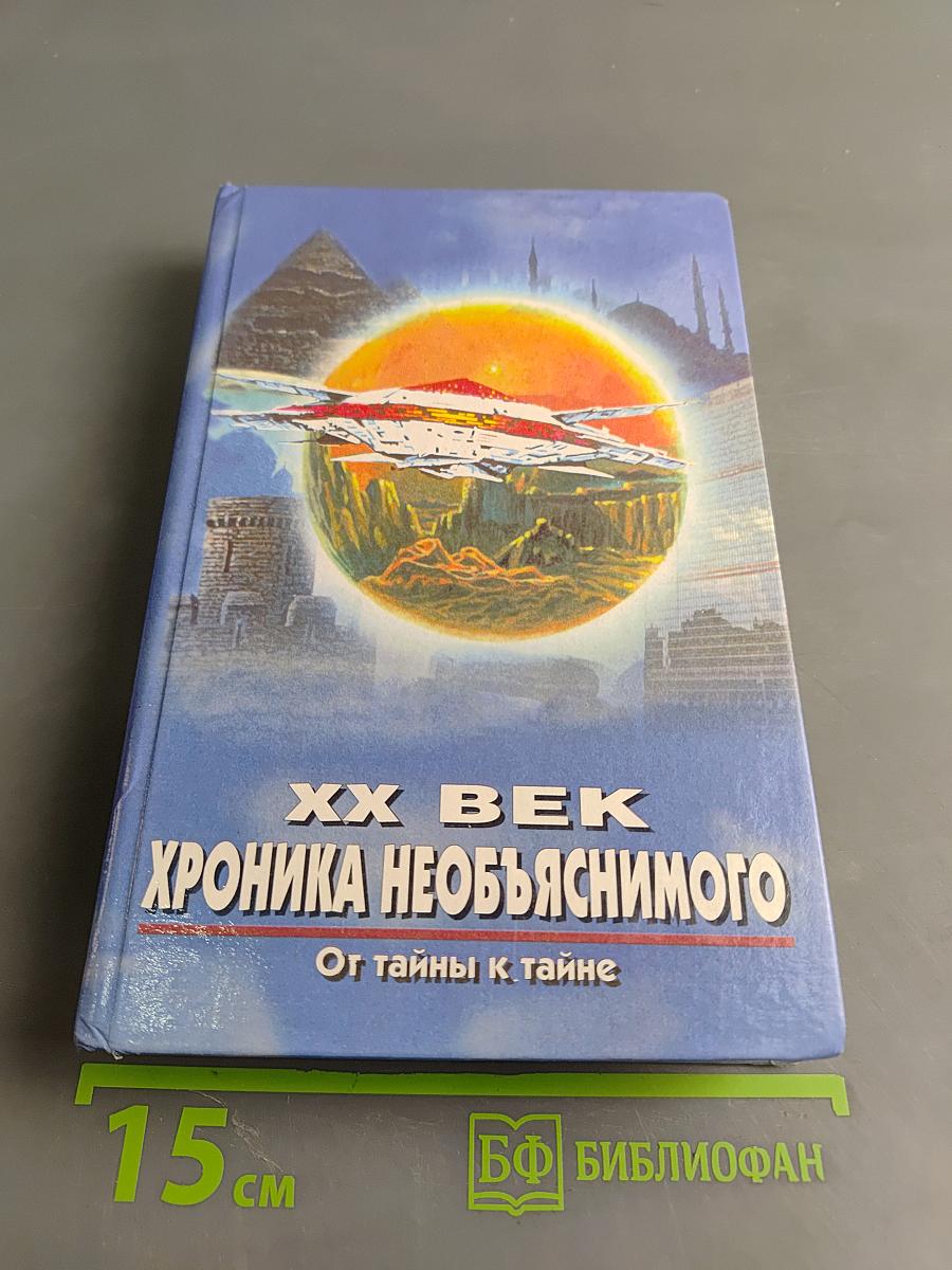 XX век. Хроника необъяснимого. От тайны к тайне