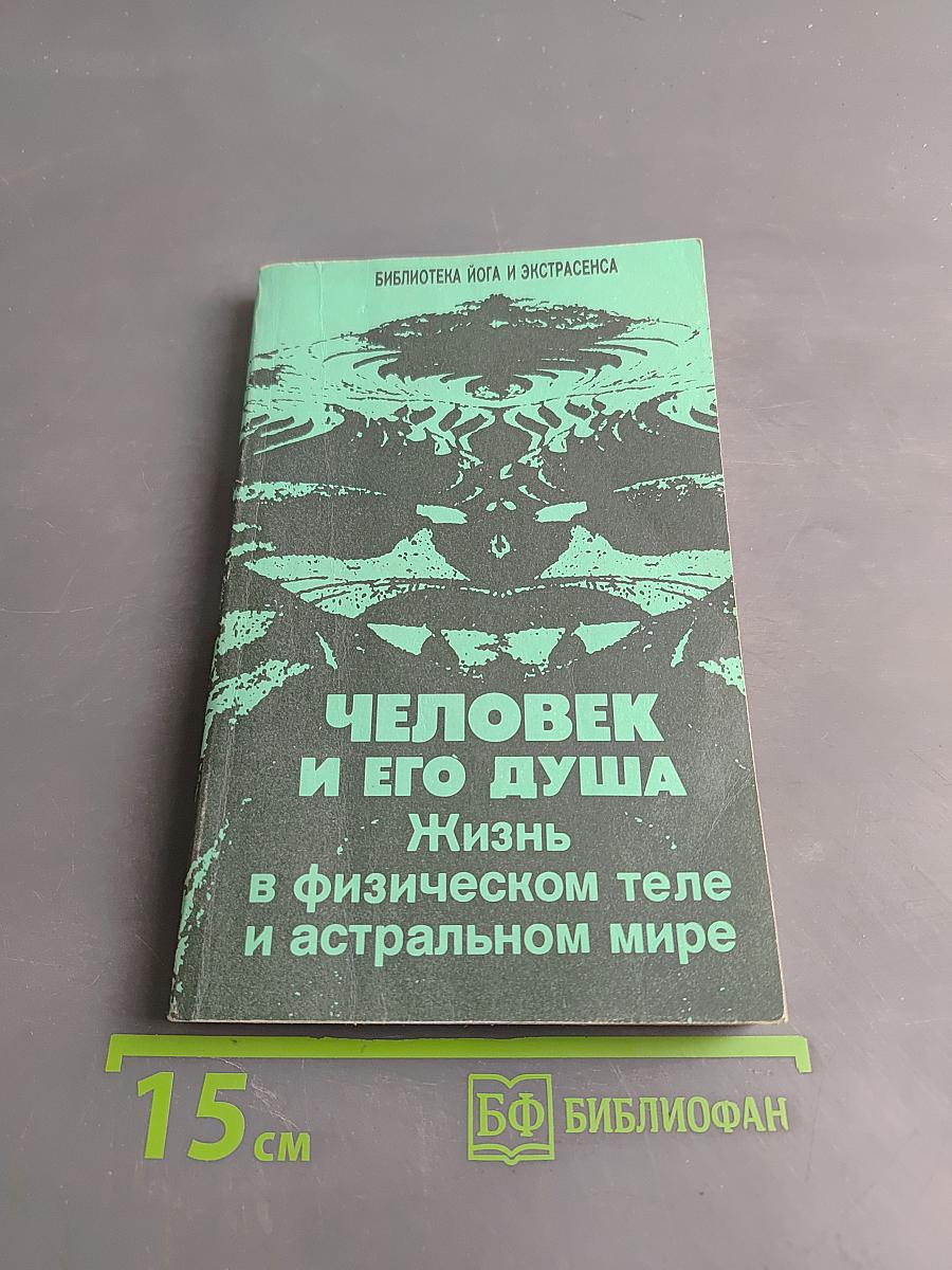 Человек и его душа. Жизнь в физическом теле и астральном мире