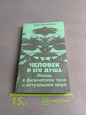 Человек и его душа. Жизнь в физическом теле и астральном мире