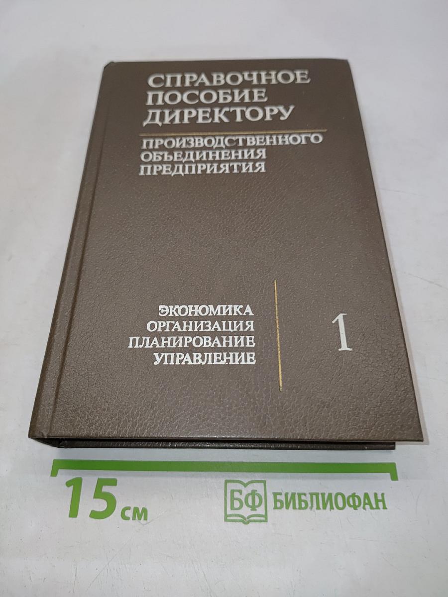 Справочное пособие директору производственного объединения. Экономика, организация, планирование, управление. Том 1