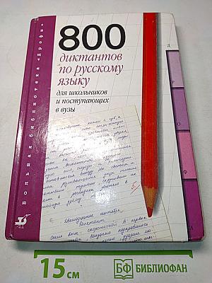 800 диктантов по русскому языку для школьников и поступающих в вузы