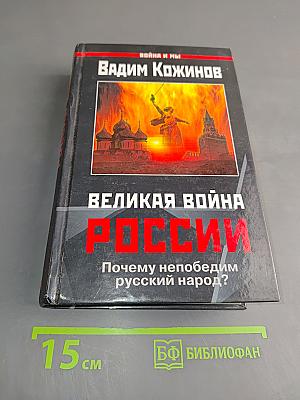 Великая война России. Почему непобедим русский народ?