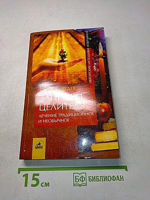 Записки целителя: Лечение традиционное и необычное