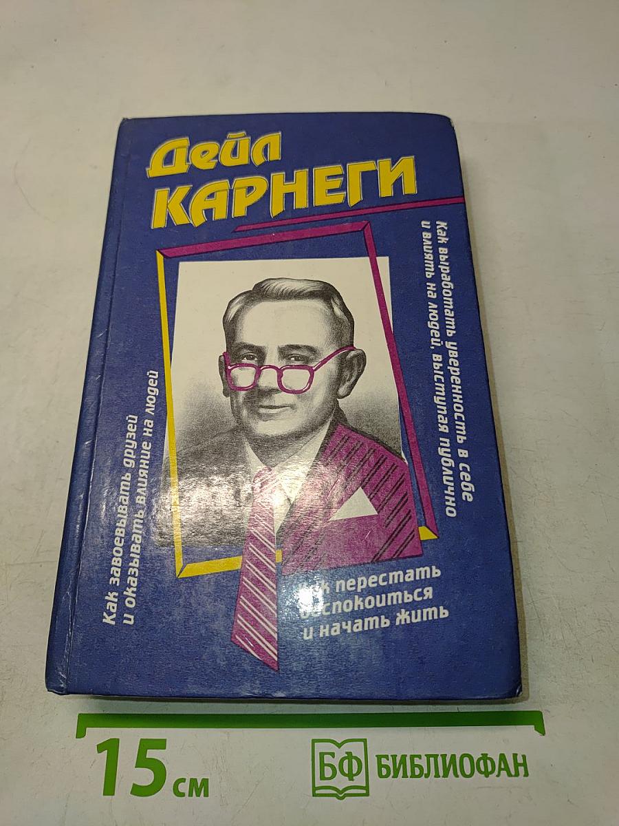 Как завоевывать друзей и оказывать влияние на людей. Как выработать уверенность в себе и влиять на людей, выступая публично. Как перестать беспокоиться и начать жить