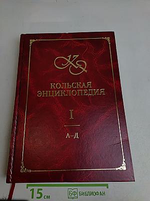 Кольская энциклопедия. Том I. А-Д