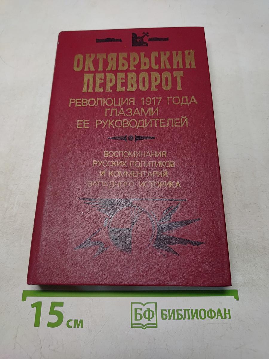 Октябрьский переворот. Революция 1917 года глазами ее руководителей. Воспоминания русских политиков и комментарии западного историка
