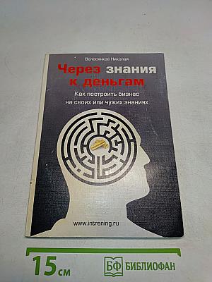 Через знания к деньгам. Как построить бизнес на своих или чужих знаниях