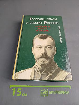 Господи... спаси и усмири Россию. Николай II: жизнь и смерть