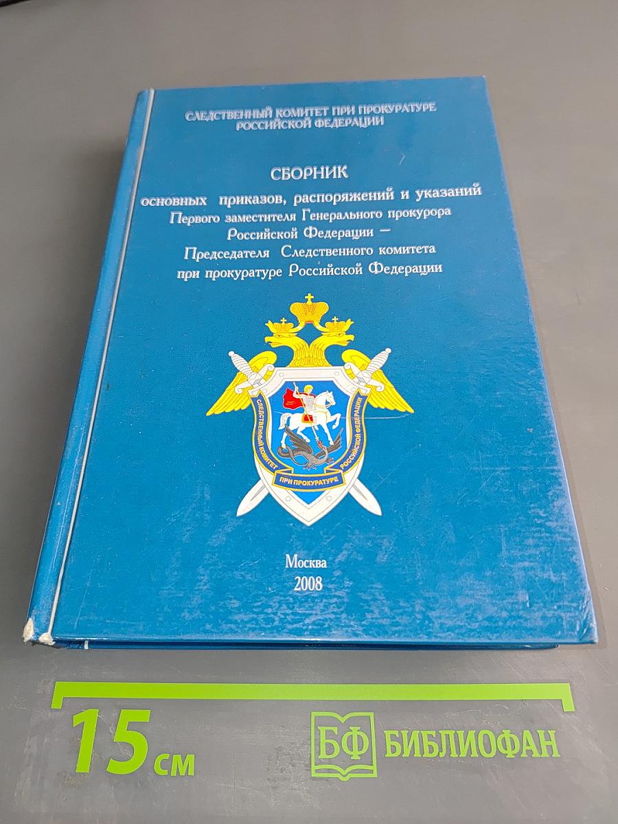 Сборник основных приказов, распоряжений и указаний первого заместителя Генерального прокурора Российской Федерации — Председателя Следственного комитета при прокуратуре Российской Федерации