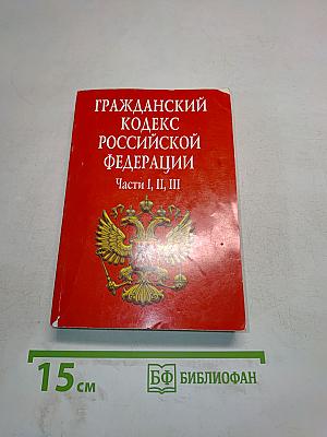 Гражданский кодекс Российской Федерации. Части I, II, III