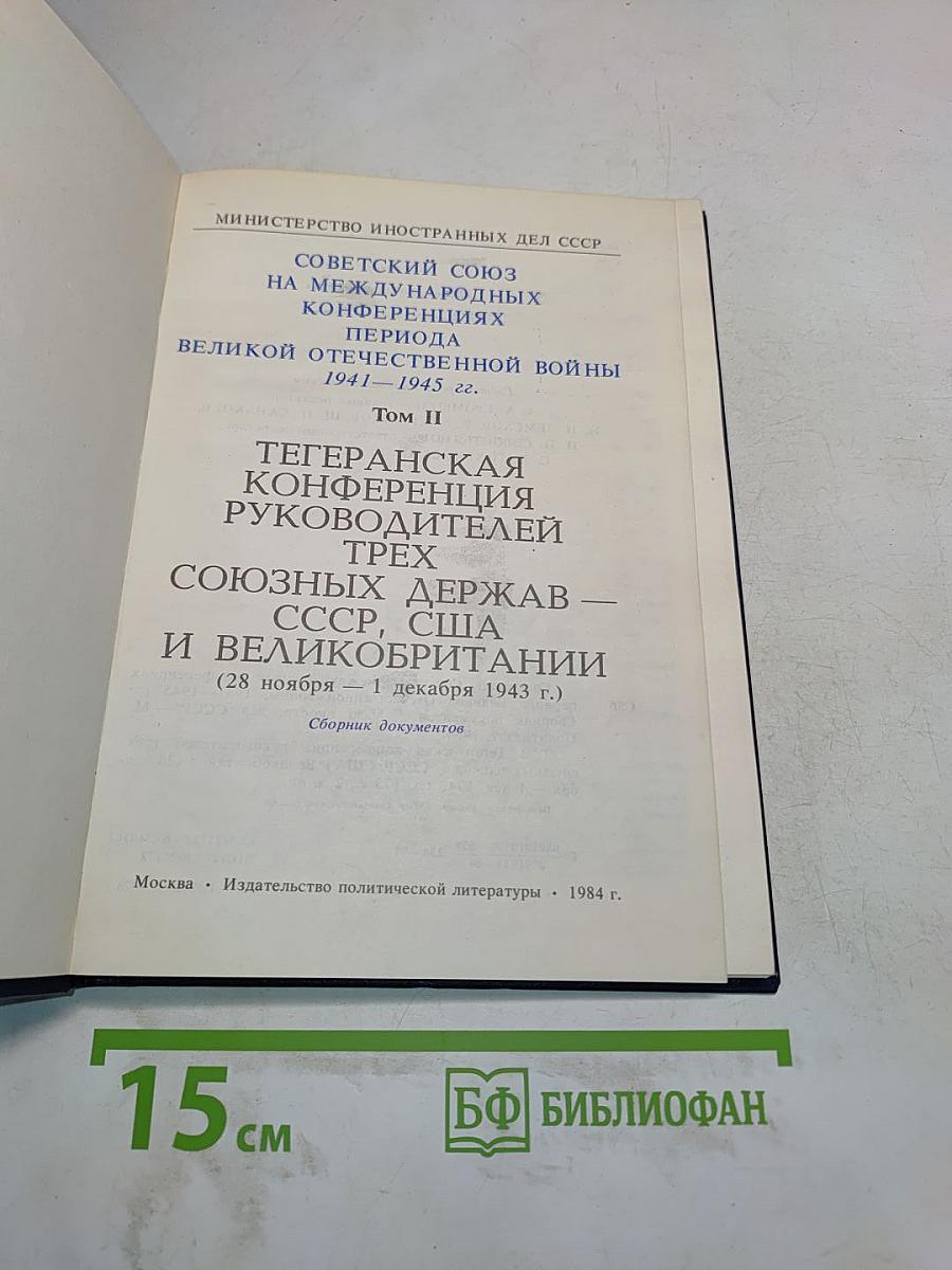 Тегеранская конференция руководителей трех союзных держав – СССР, США и Великобритании 28 ноября – 1 декабря 1943 г. Том II. Сборник документов