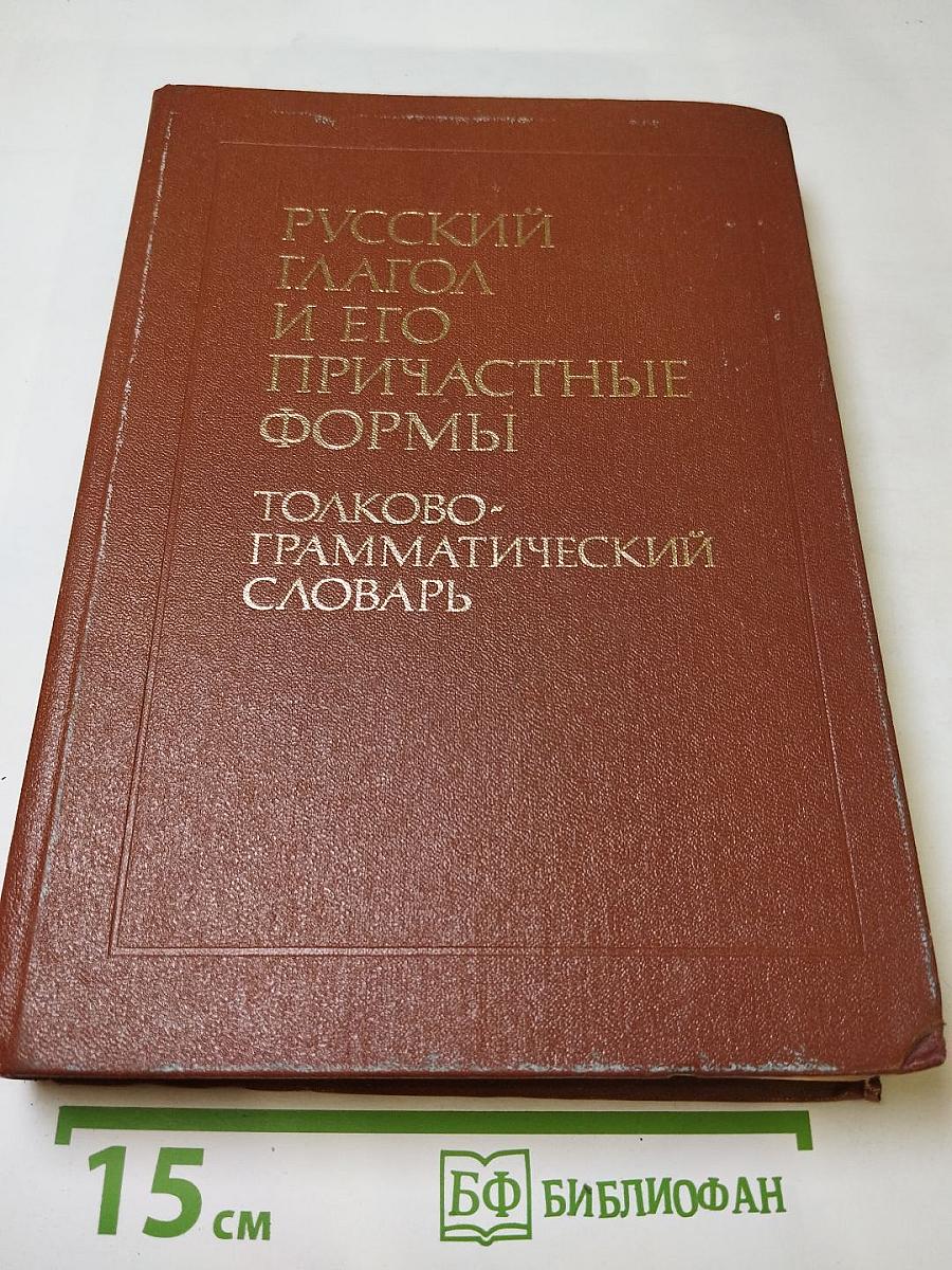 Русский глагол и его причастные формы. Толково-грамматический словарь
