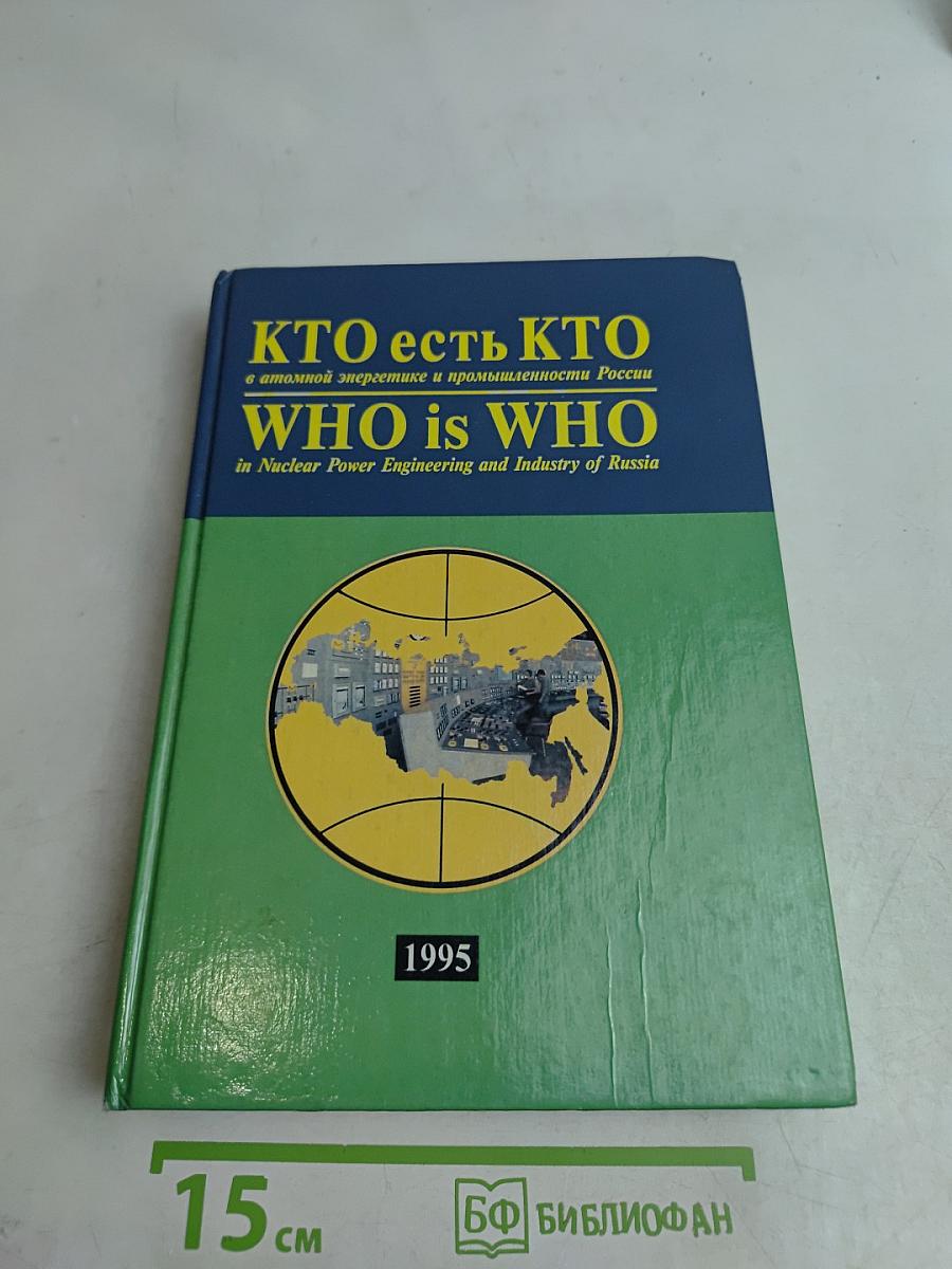 Кто есть кто в атомной энергетике и промышленности России. WHO is WHO in Nuclear Power Engineering and Industry of Russia