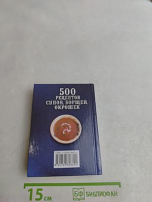 500 рецептов супов, борщей, окрошек