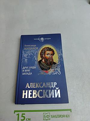 Александр Невский. Друг Орды и враг Запада