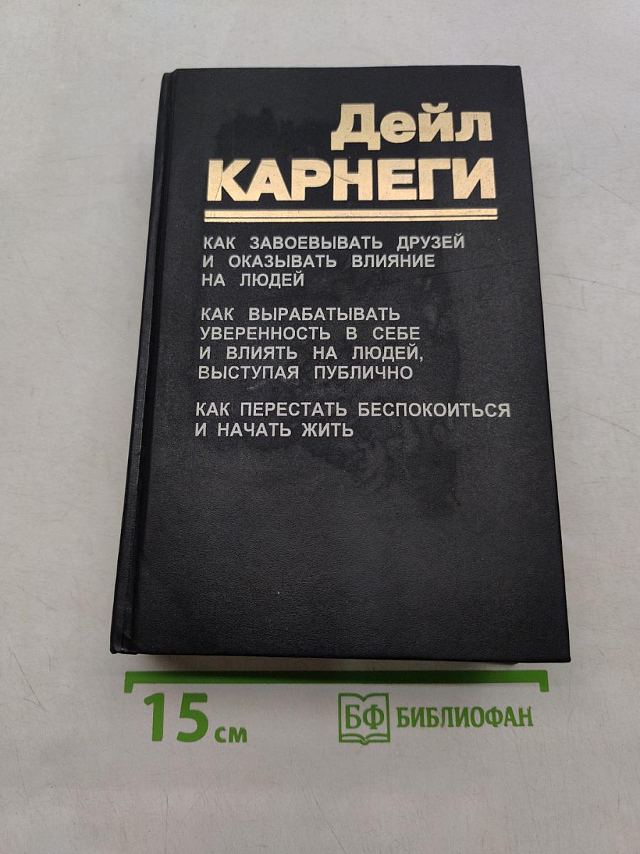 Как завоевывать друзей и оказывать влияние на людей. Как вырабатывать уверенность в себе и влиять на людей, выступая публично. Как перестать беспокоиться и начать жить