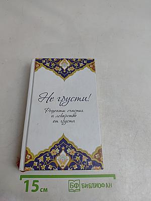 Не грусти! Рецепты счастья и лекарство от грусти