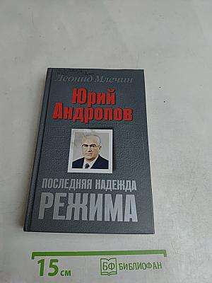 Юрий Андропов. Последняя надежда режима