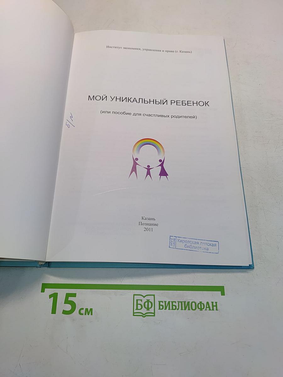 Мой уникальный ребенок (или пособие для счастливых родителей)