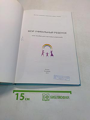 Мой уникальный ребенок (или пособие для счастливых родителей)