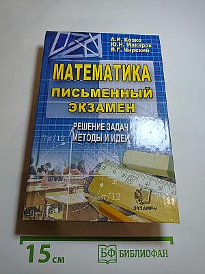 Математика. Письменный экзамен. Решение задач. Методы и идеи