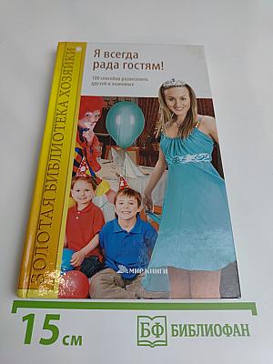 Я всегда рада гостям! 100 способов развеселить друзей и знакомых