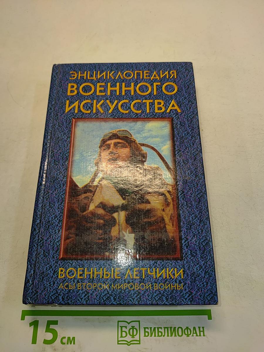Энциклопедия военного искусства. Военные летчики: асы Второй мировой войны