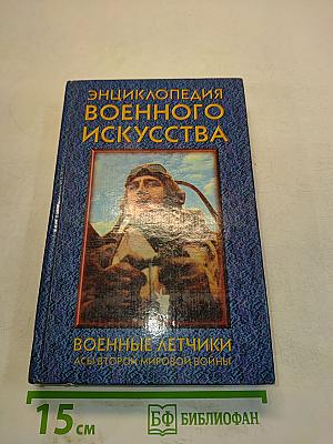 Энциклопедия военного искусства. Военные летчики: асы Второй мировой войны