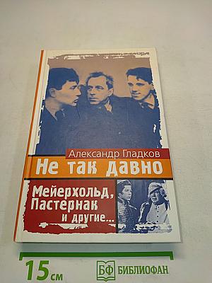 Не так давно. Пять лет с Мейерхольдом. Встречи с Пастернаком. Другие воспоминания