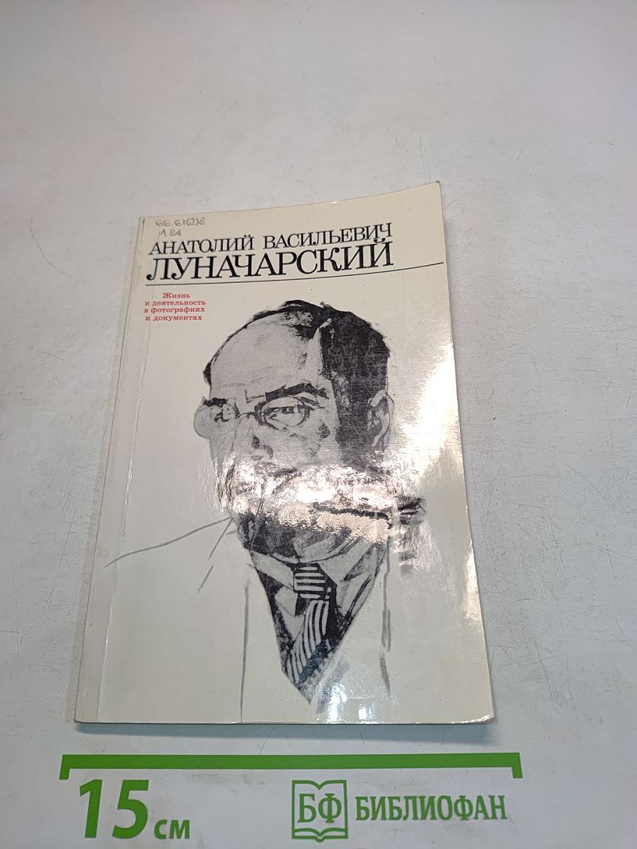 Анатолий Васильевич Луначарский. Жизнь и деятельность в письмах и фотографиях и документах