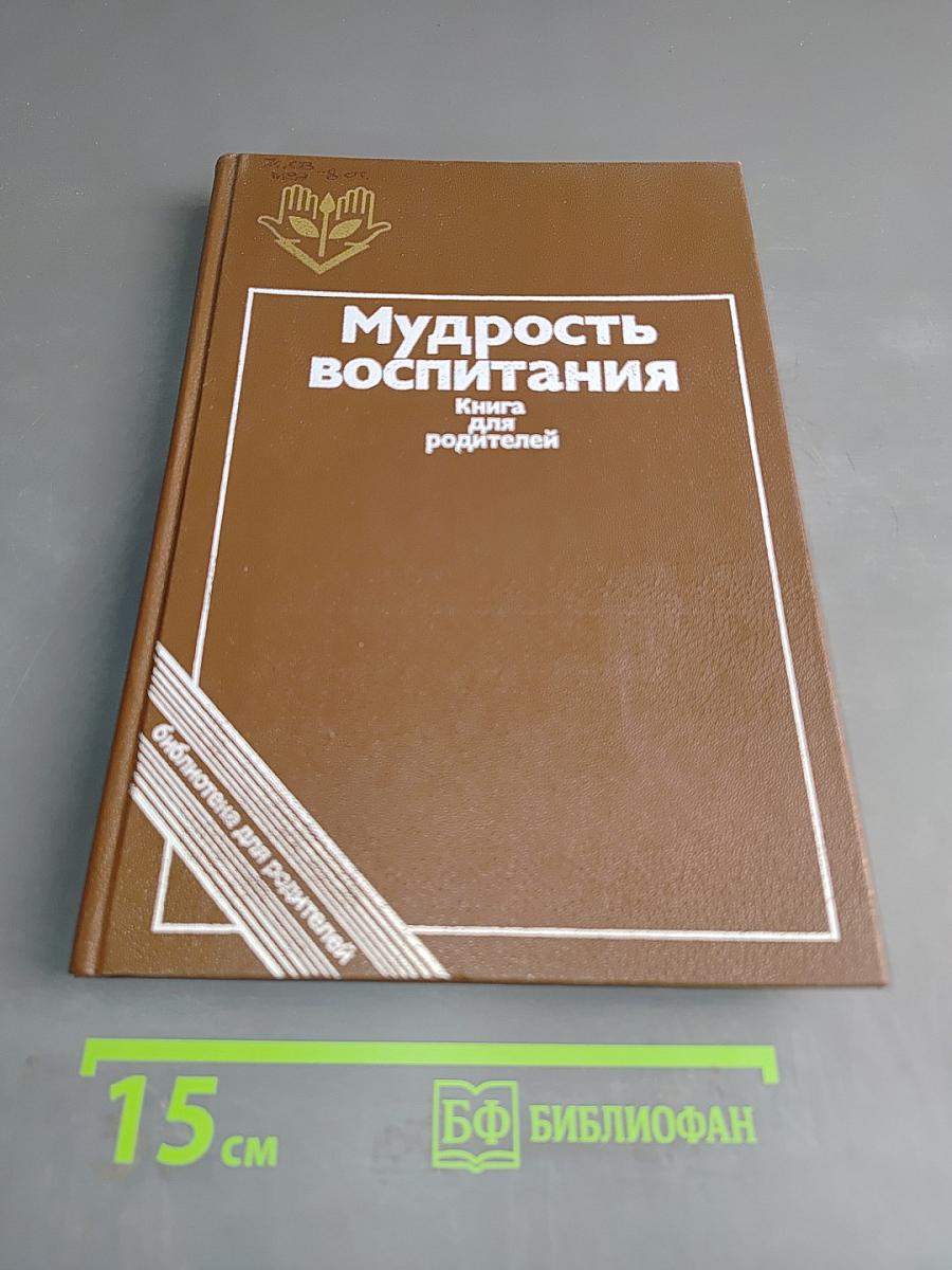Мудрость воспитания: Книга для родителей