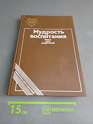 Мудрость воспитания: Книга для родителей