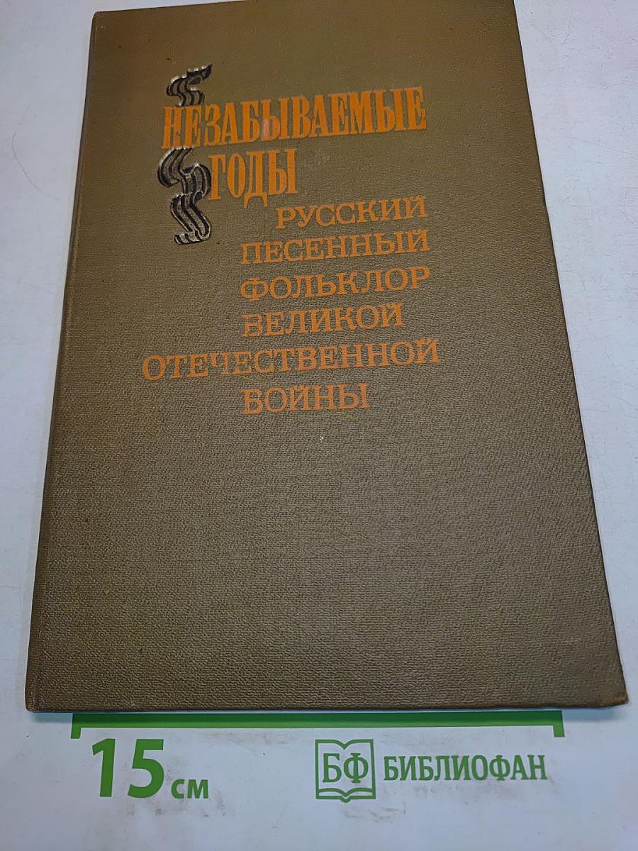 Незабываемые годы. Русский песенный фольклор Великой Отечественной войны