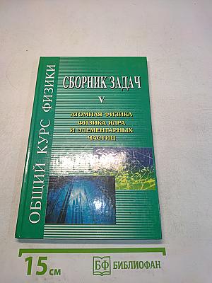 Сборник задач по общему курсу физики. Том V. Атомная физика. Физика ядра и элементарных частиц
