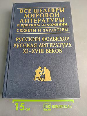 Все шедевры мировой литературы в кратком изложении. Сюжеты и характеры. Русский фольклор. Русская литература XI-XVIII веков