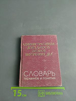 Административная деятельность органов внутренних дел. Словарь терминов и понятий