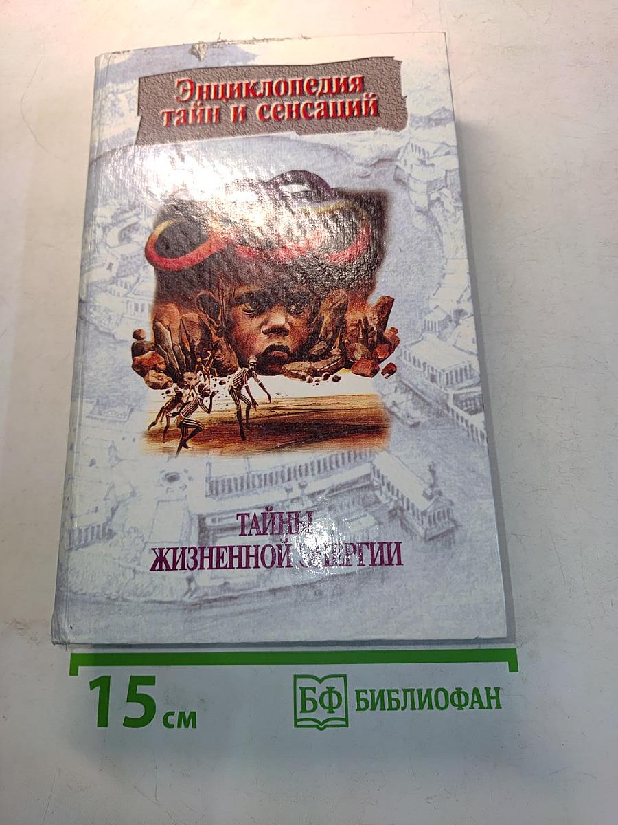Энциклопедия тайн и сенсаций. Тайны жизненной энергии