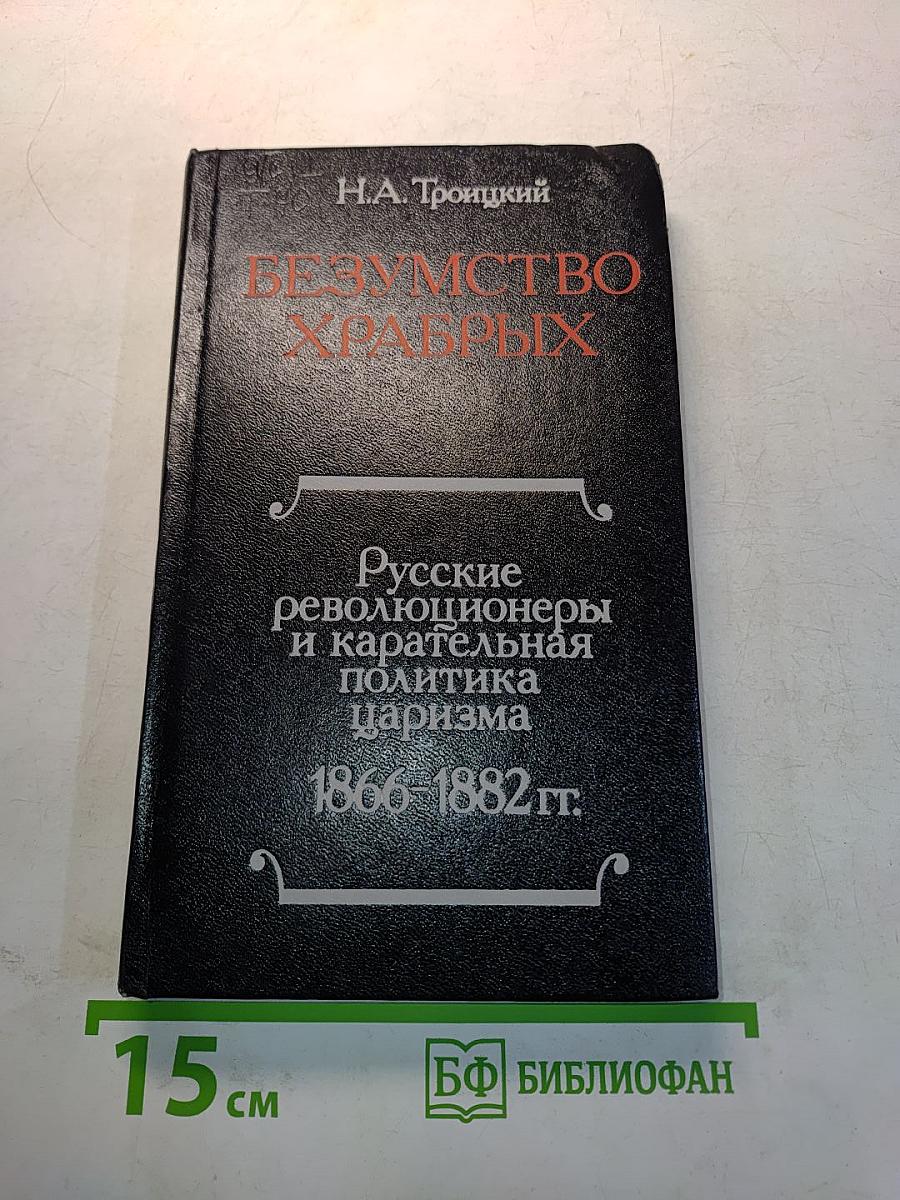 Безумство храбрых. Русские революционеры и карательная политика царизма. 1866-1882 гг.