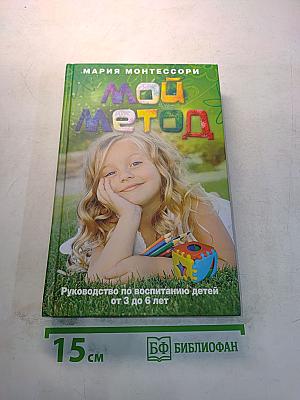 Мой метод. Руководство по воспитанию детей от 3 до 6 лет