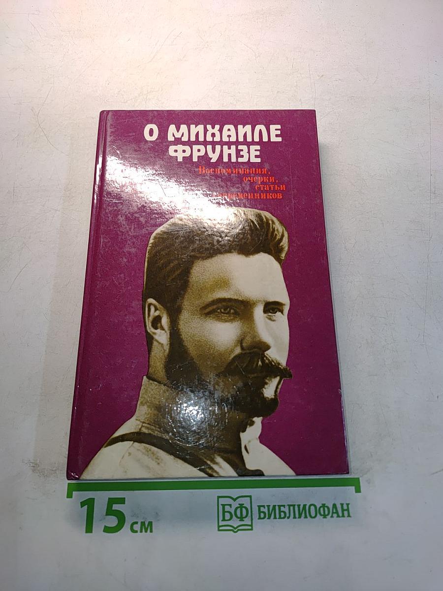 О Михаиле Фрунзе. Воспоминания, очерки, статьи современников