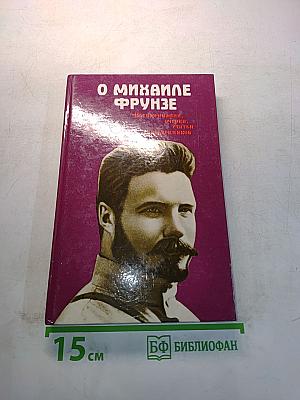 О Михаиле Фрунзе. Воспоминания, очерки, статьи современников