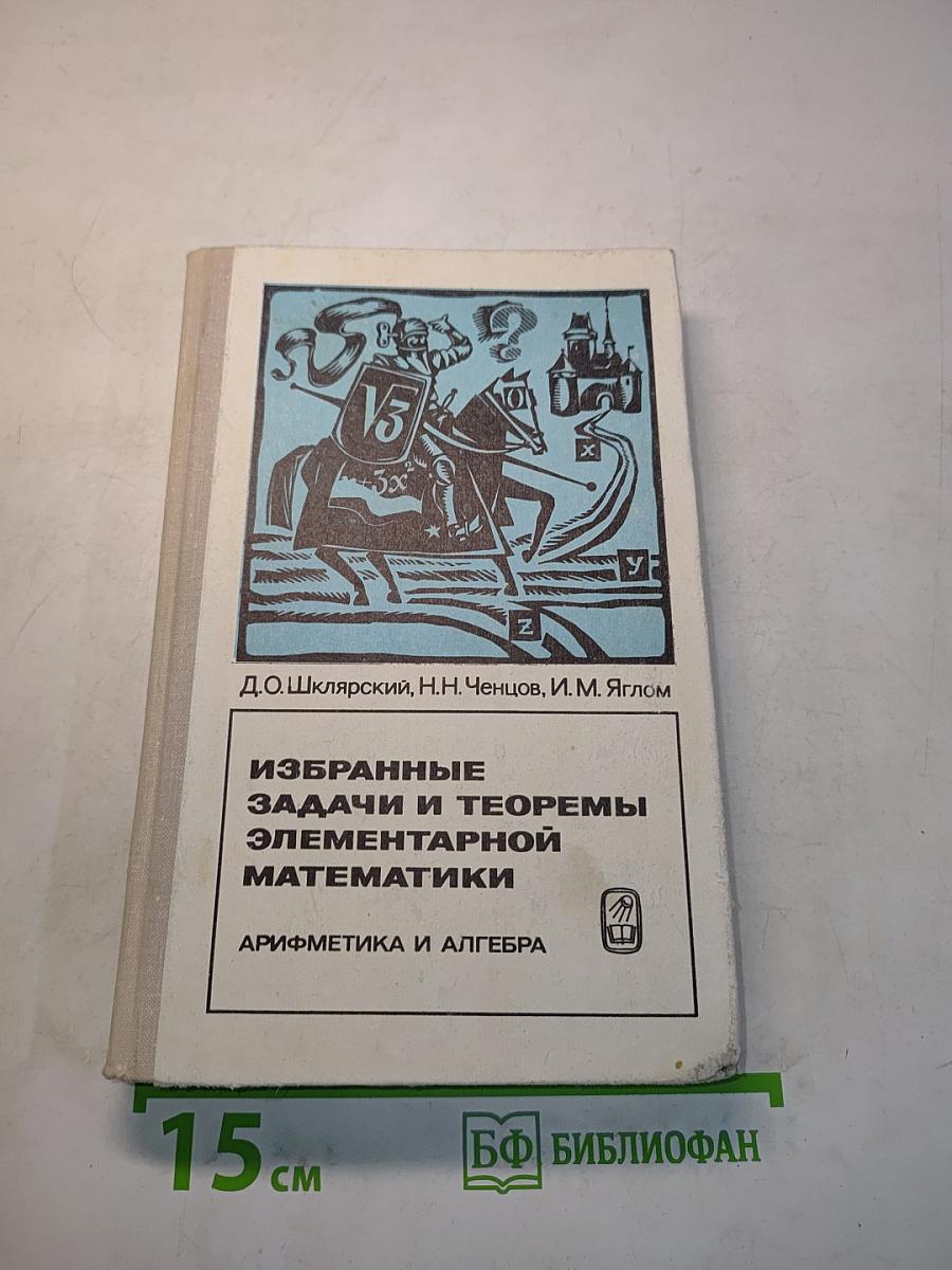 Избранные задачи и теоремы элементарной математики. Арифметика и алгебра