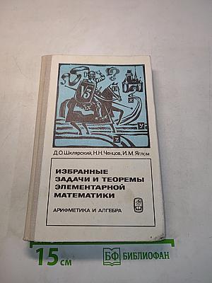Избранные задачи и теоремы элементарной математики. Арифметика и алгебра