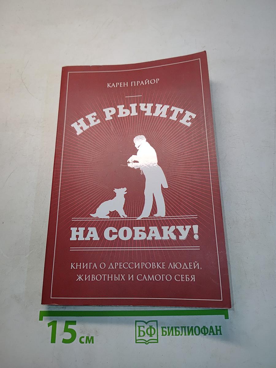 Не рычите на собаку! Книга о дрессировке людей, животных и самого себя
