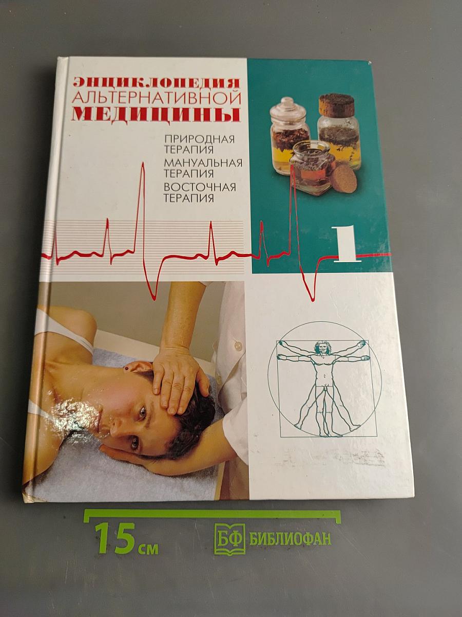 Энциклопедия альтернативной медицины. Том 1. Природная терапия. Мануальная терапия. Восточная терапия