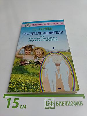 Родители-целители, или Как вырастить ребенка здоровым и счастливым