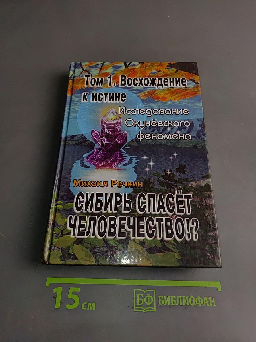 Сибирь спасёт человечество!?. Том 1. Восхождение к истине. Исследование Окунёвского феномена