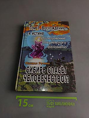 Сибирь спасёт человечество!?. Том 1. Восхождение к истине. Исследование Окунёвского феномена