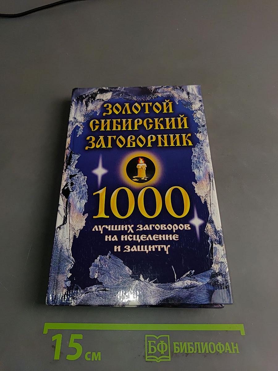 Золотой сибирский заговорник. 1000 лучших заговоров на исцеление и защиту